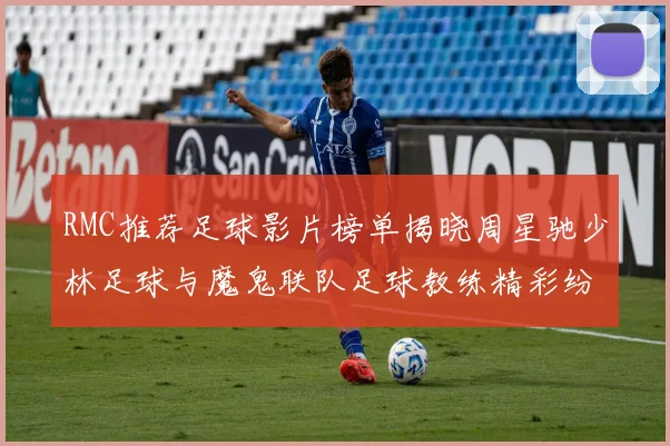 RMC推荐足球影片榜单揭晓周星驰少林足球与魔鬼联队足球教练精彩纷呈