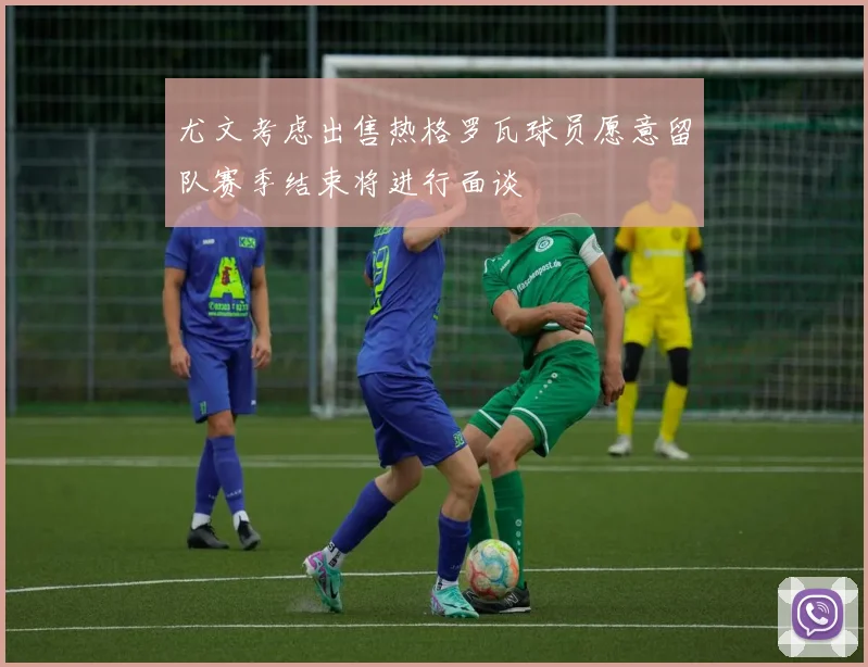 尤文考虑出售热格罗瓦球员愿意留队赛季结束将进行面谈
