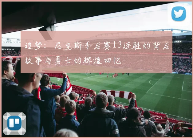 追梦：尼克斯季后赛13连胜的背后故事与勇士的辉煌回忆