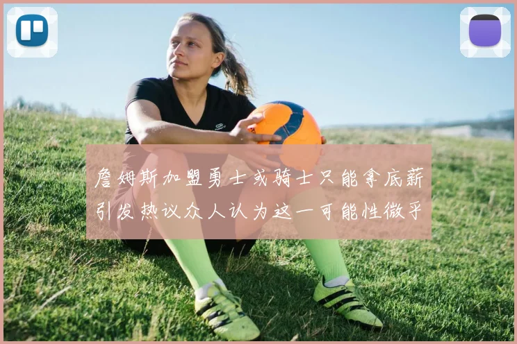 詹姆斯加盟勇士或骑士只能拿底薪引发热议众人认为这一可能性微乎其微