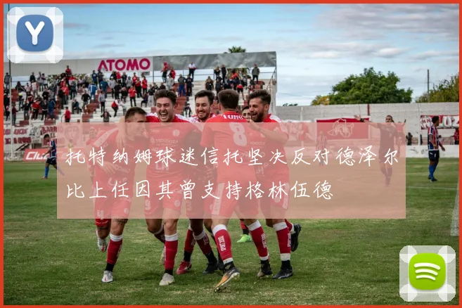 托特纳姆球迷信托坚决反对德泽尔比上任因其曾支持格林伍德