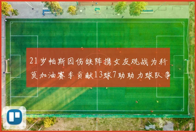 21岁帕斯因伤缺阵携女友观战为科莫加油赛季贡献13球7助助力球队争胜