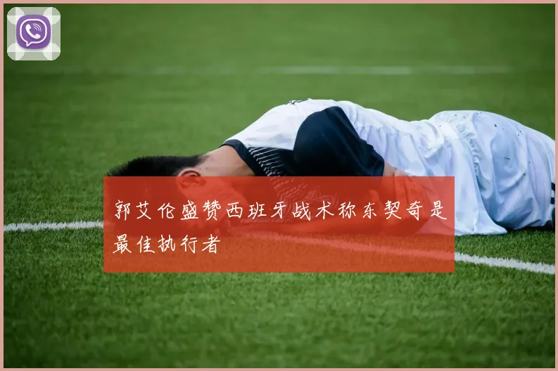 郭艾伦盛赞西班牙战术称东契奇是最佳执行者